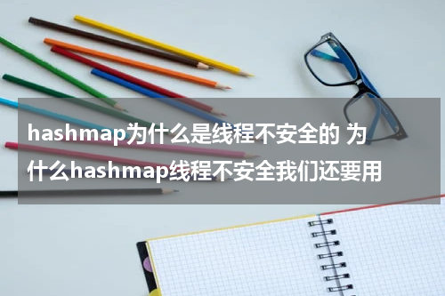 hashmap为什么是线程不安全的 为什么hashmap线程不安全我们还要用