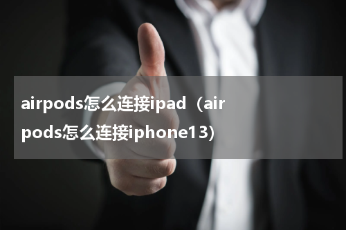 airpods怎么连接ipad（airpods怎么连接iphone13）