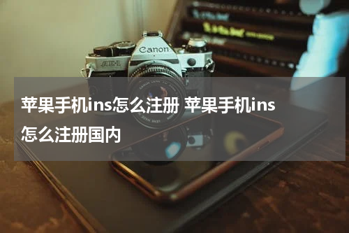 苹果手机ins怎么注册 苹果手机ins怎么注册国内