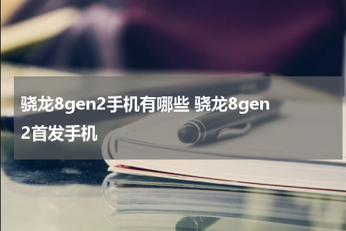 骁龙8gen2手机有哪些 骁龙8gen2首发手机