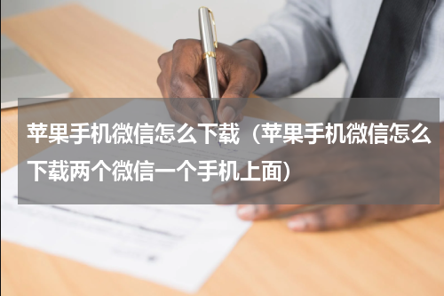 苹果手机微信怎么下载（苹果手机微信怎么下载两个微信一个手机上面）