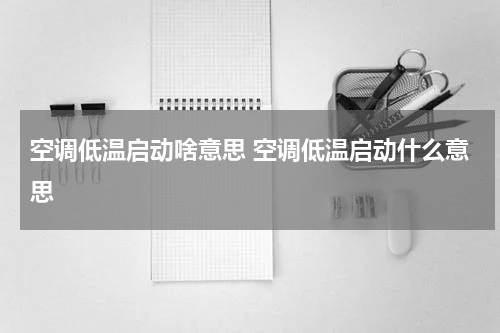 空调低温启动啥意思 空调低温启动什么意思