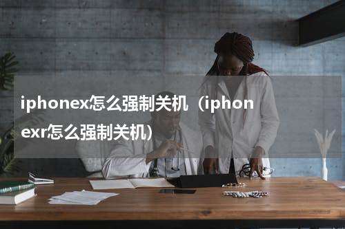 iphonex怎么强制关机（iphonexr怎么强制关机）