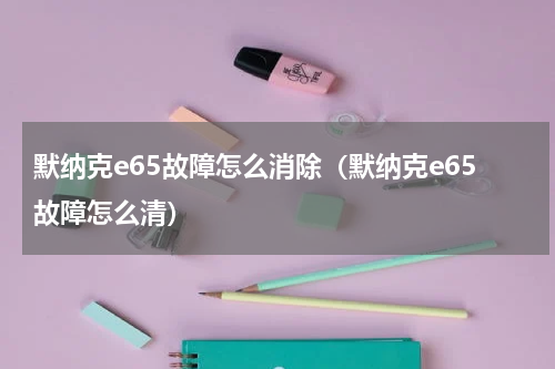 默纳克e65故障怎么消除（默纳克e65故障怎么清）