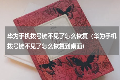 华为手机拨号键不见了怎么恢复（华为手机拨号键不见了怎么恢复到桌面）