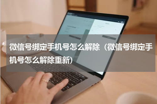 微信号绑定手机号怎么解除（微信号绑定手机号怎么解除重新）