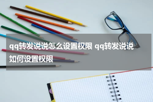 qq转发说说怎么设置权限 qq转发说说如何设置权限