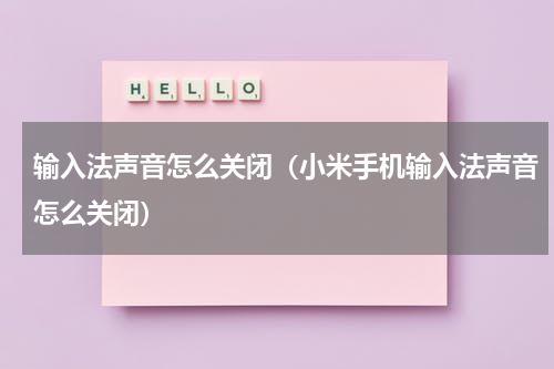 输入法声音怎么关闭（小米手机输入法声音怎么关闭）
