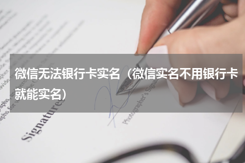 微信无法银行卡实名（微信实名不用银行卡就能实名）