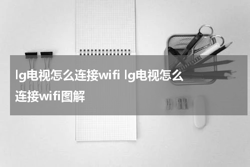 lg电视怎么连接wifi lg电视怎么连接wifi图解