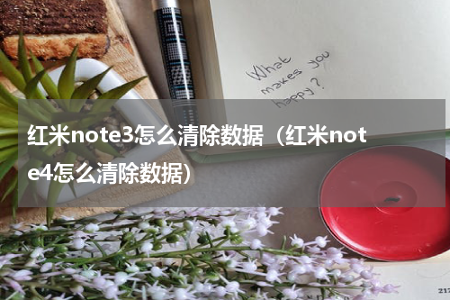 红米note3怎么清除数据（红米note4怎么清除数据）