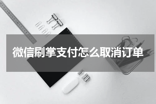 微信刷掌支付怎么取消订单