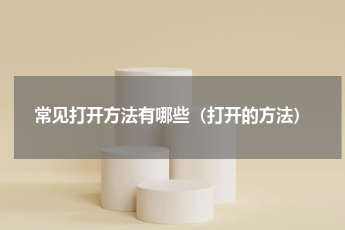 常见打开方法有哪些（打开的方法）
