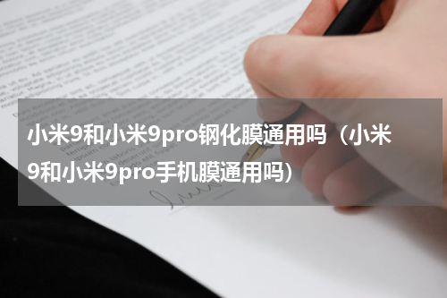 小米9和小米9pro钢化膜通用吗（小米9和小米9pro手机膜通用吗）