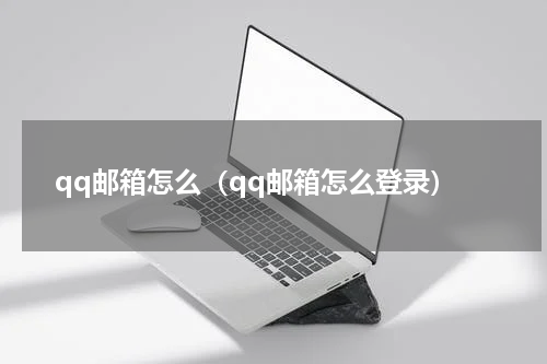 qq邮箱怎么（qq邮箱怎么登录）