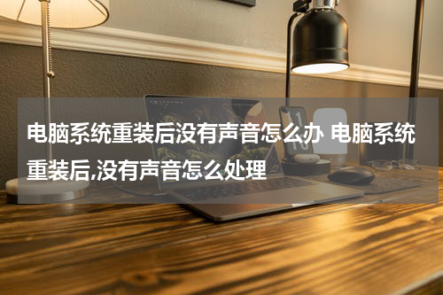 电脑系统重装后没有声音怎么办 电脑系统重装后,没有声音怎么处理