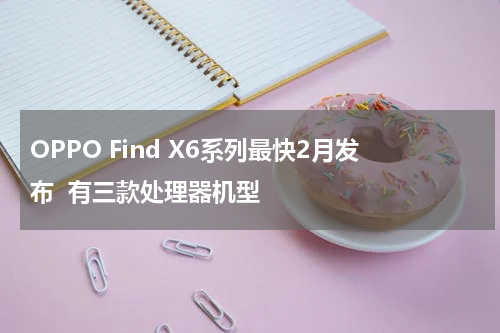OPPO Find X6系列最快2月发布  有三款处理器机型