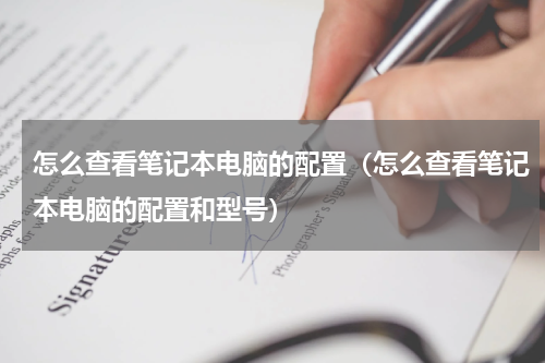 怎么查看笔记本电脑的配置（怎么查看笔记本电脑的配置和型号）
