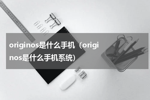 originos是什么手机（originos是什么手机系统）