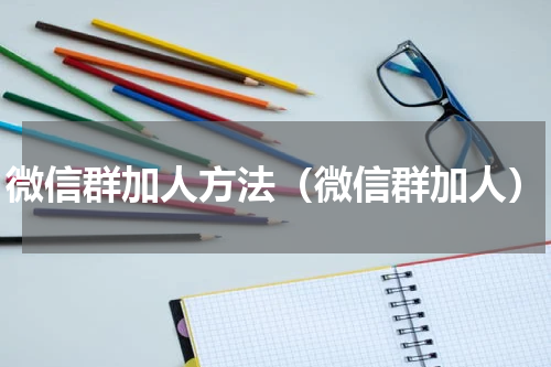 微信群加人方法（微信群加人）