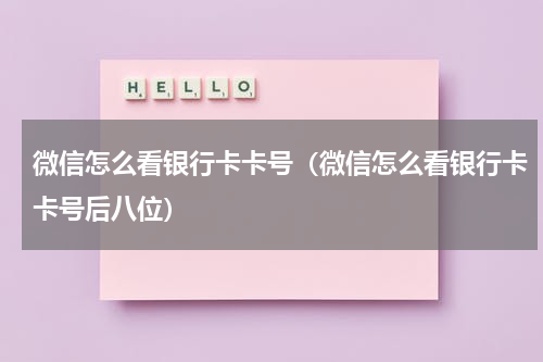 微信怎么看银行卡卡号（微信怎么看银行卡卡号后八位）