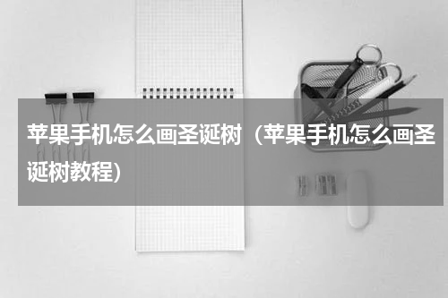苹果手机怎么画圣诞树（苹果手机怎么画圣诞树教程）