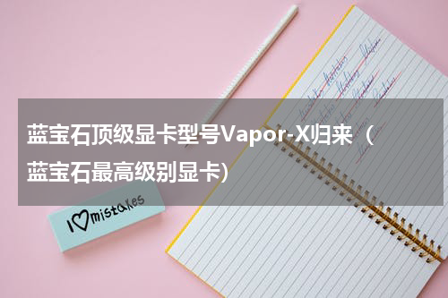 蓝宝石顶级显卡型号Vapor-X归来（蓝宝石最高级别显卡）