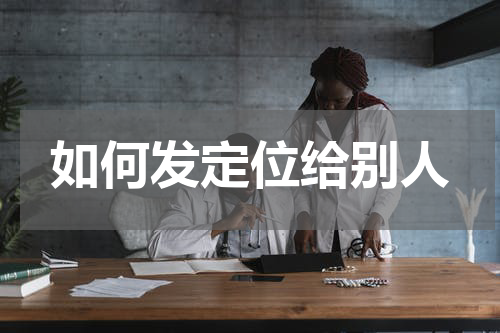如何发定位给别人