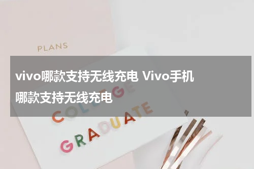 vivo哪款支持无线充电 Vivo手机哪款支持无线充电