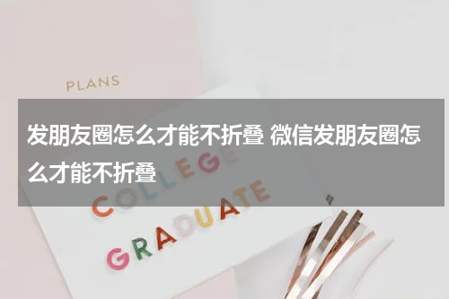 发朋友圈怎么才能不折叠 微信发朋友圈怎么才能不折叠