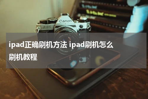 ipad正确刷机方法 ipad刷机怎么刷机教程