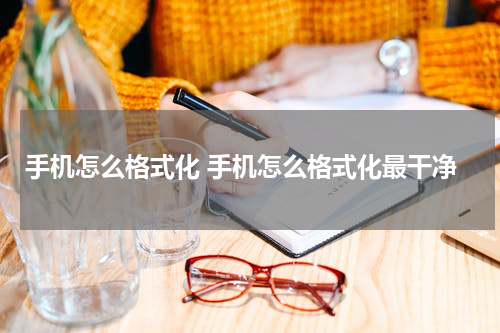 手机怎么格式化 手机怎么格式化最干净