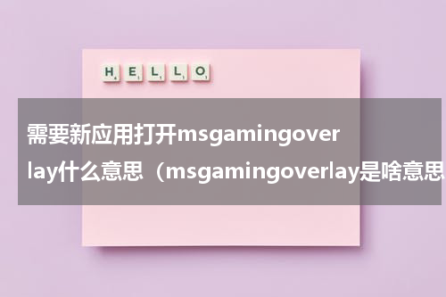 需要新应用打开msgamingoverlay什么意思（msgamingoverlay是啥意思）