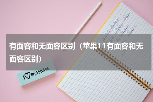 有面容和无面容区别（苹果11有面容和无面容区别）