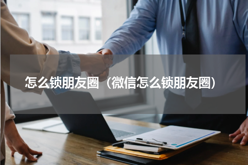 怎么锁朋友圈（微信怎么锁朋友圈）