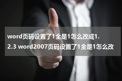 word页码设置了1全是1怎么改成1.2.3 word2007页码设置了1全是1怎么改