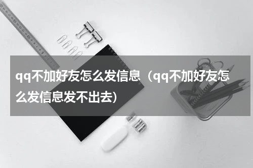 qq不加好友怎么发信息（qq不加好友怎么发信息发不出去）