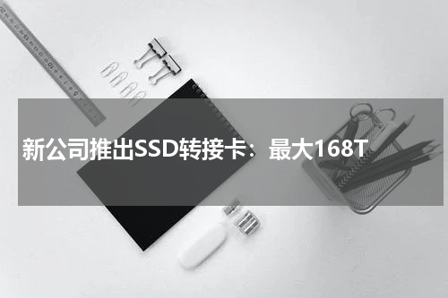 新公司推出SSD转接卡：最大168T