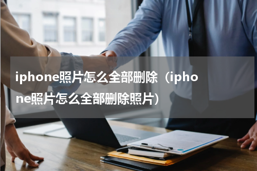 iphone照片怎么全部删除（iphone照片怎么全部删除照片）