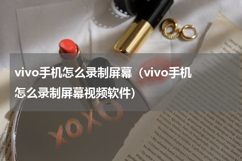 vivo手机怎么录制屏幕（vivo手机怎么录制屏幕视频软件）