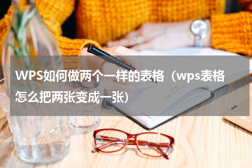 WPS如何做两个一样的表格（wps表格怎么把两张变成一张）