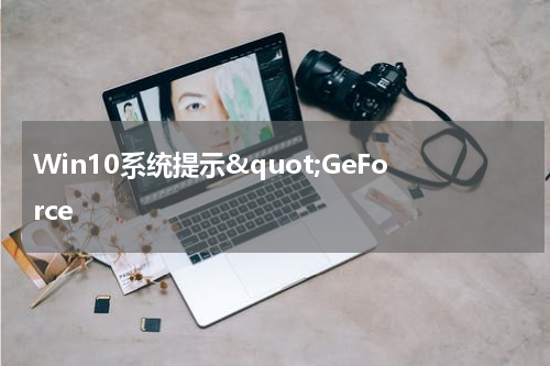 Win10系统提示&quot;GeForce