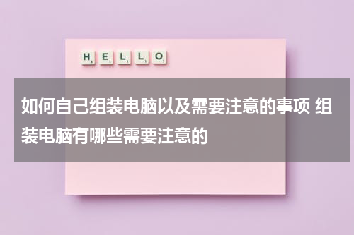如何自己组装电脑以及需要注意的事项 组装电脑有哪些需要注意的