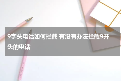 9字头电话如何拦截 有没有办法拦截9开头的电话