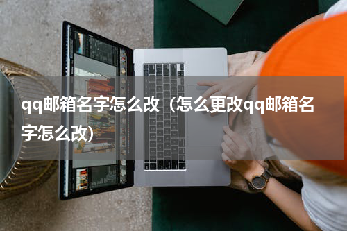 qq邮箱名字怎么改（怎么更改qq邮箱名字怎么改）