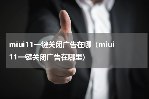 miui11一键关闭广告在哪（miui11一键关闭广告在哪里）