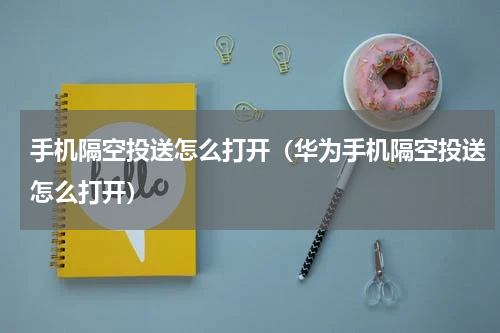 手机隔空投送怎么打开（华为手机隔空投送怎么打开）