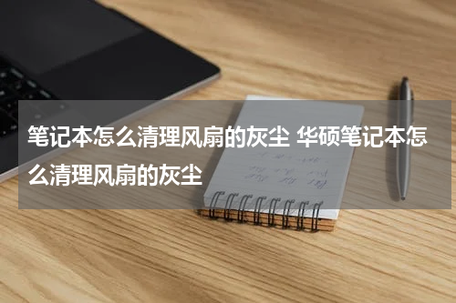 笔记本怎么清理风扇的灰尘 华硕笔记本怎么清理风扇的灰尘