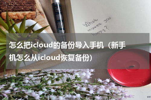 怎么把icloud的备份导入手机（新手机怎么从icloud恢复备份）