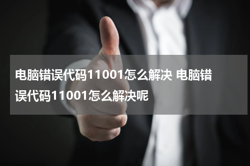 电脑错误代码11001怎么解决 电脑错误代码11001怎么解决呢
